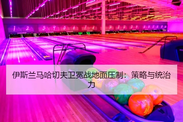 伊斯兰马哈切夫卫冕战地面压制：策略与统治力